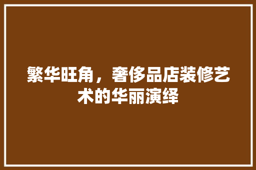 繁华旺角，奢侈品店装修艺术的华丽演绎