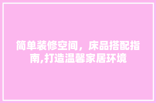 简单装修空间，床品搭配指南,打造温馨家居环境