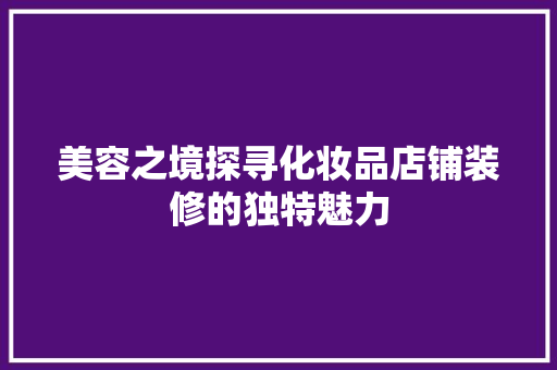 美容之境探寻化妆品店铺装修的独特魅力
