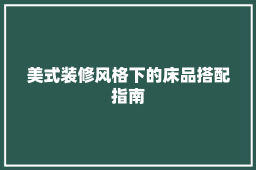 美式装修风格下的床品搭配指南