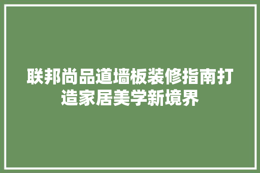 联邦尚品道墙板装修指南打造家居美学新境界