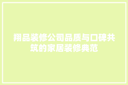 翔品装修公司品质与口碑共筑的家居装修典范