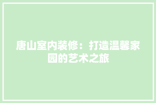 唐山室内装修：打造温馨家园的艺术之旅 卧室装修