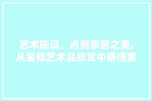 艺术陈设，点亮家居之美,从装修艺术品欣赏中感悟家居美学