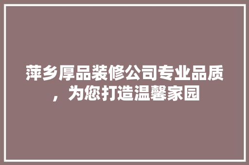 萍乡厚品装修公司专业品质，为您打造温馨家园