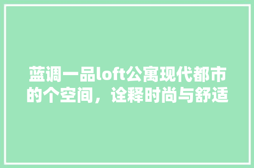 蓝调一品loft公寓现代都市的个空间，诠释时尚与舒适的完美融合