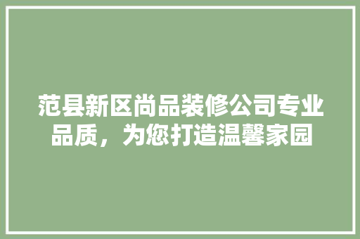 范县新区尚品装修公司专业品质，为您打造温馨家园