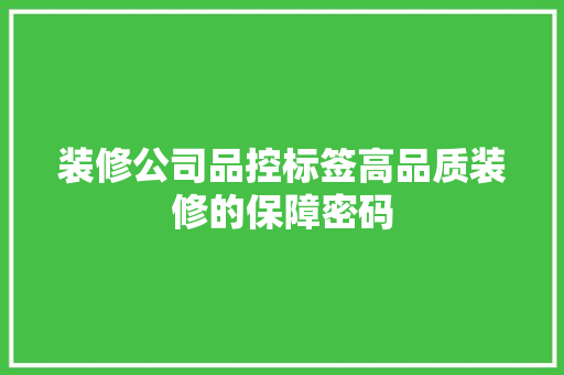 装修公司品控标签高品质装修的保障密码