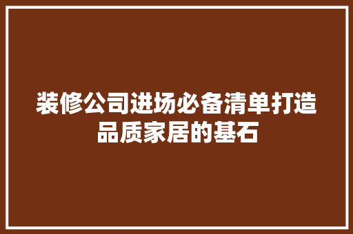 装修公司进场必备清单打造品质家居的基石