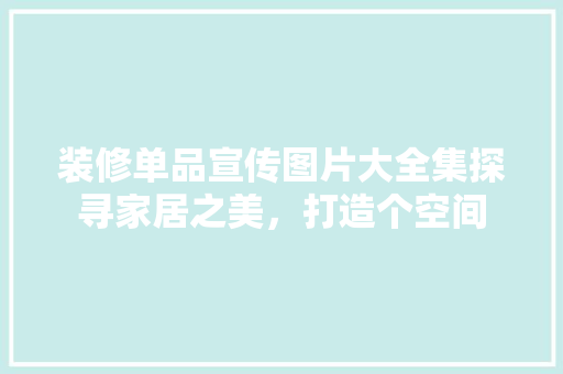 装修单品宣传图片大全集探寻家居之美，打造个空间