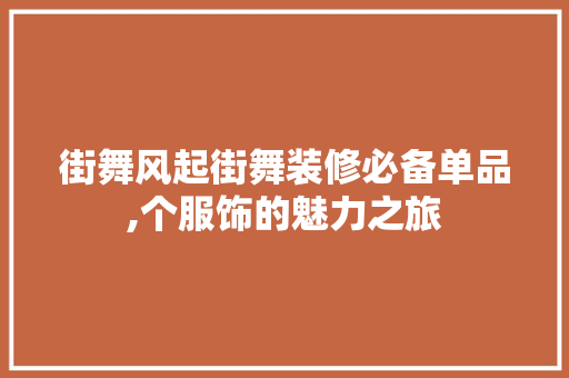 街舞风起街舞装修必备单品,个服饰的魅力之旅