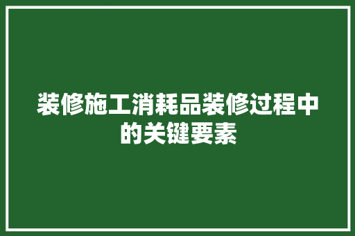 装修施工消耗品装修过程中的关键要素