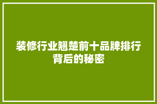 装修行业翘楚前十品牌排行背后的秘密