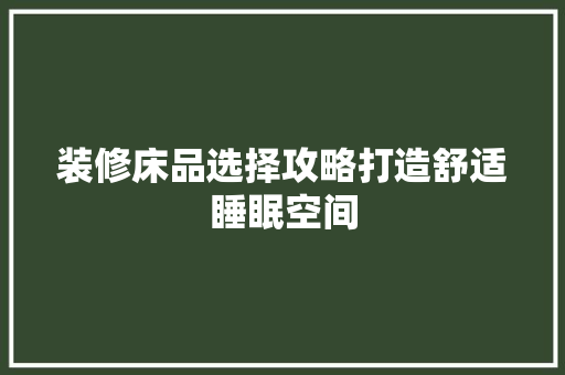 装修床品选择攻略打造舒适睡眠空间