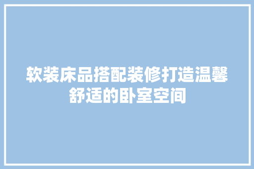 软装床品搭配装修打造温馨舒适的卧室空间