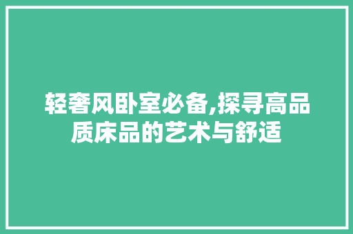 轻奢风卧室必备,探寻高品质床品的艺术与舒适