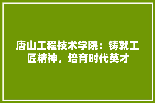 唐山工程技术学院：铸就工匠精神，培育时代英才 卧室装修