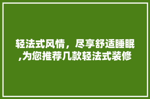 轻法式风情，尽享舒适睡眠,为您推荐几款轻法式装修床品品牌