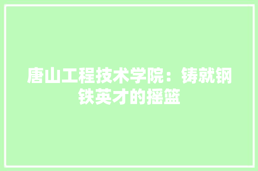 唐山工程技术学院：铸就钢铁英才的摇篮 卧室装修