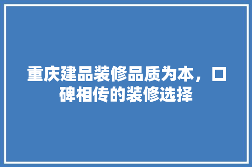 重庆建品装修品质为本，口碑相传的装修选择