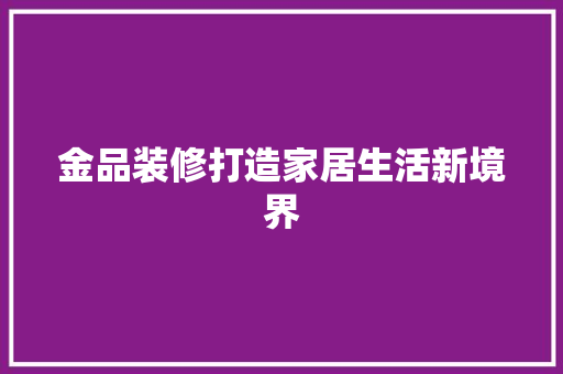 金品装修打造家居生活新境界