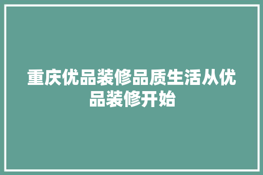重庆优品装修品质生活从优品装修开始
