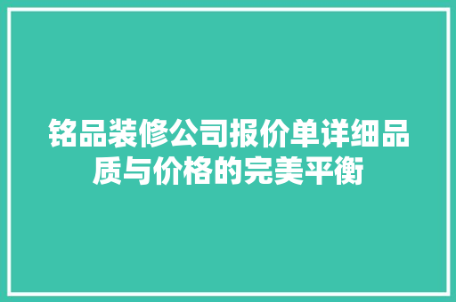 铭品装修公司报价单详细品质与价格的完美平衡