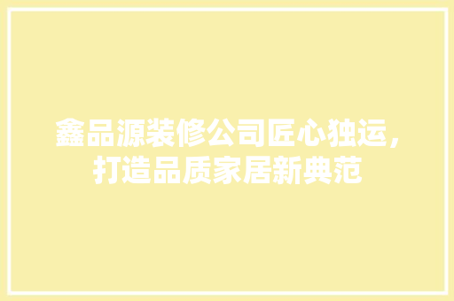 鑫品源装修公司匠心独运，打造品质家居新典范