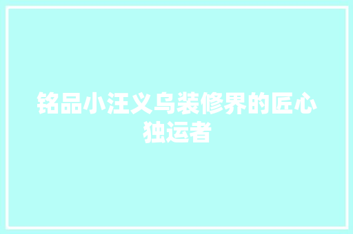 铭品小汪义乌装修界的匠心独运者