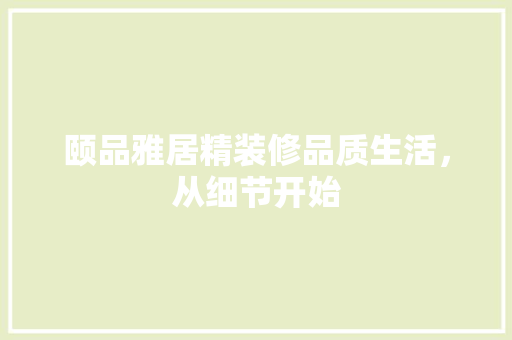 颐品雅居精装修品质生活，从细节开始