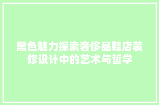 黑色魅力探索奢侈品鞋店装修设计中的艺术与哲学