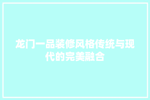 龙门一品装修风格传统与现代的完美融合
