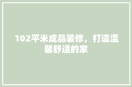102平米成品装修，打造温馨舒适的家