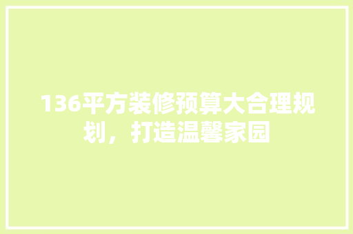 136平方装修预算大合理规划，打造温馨家园