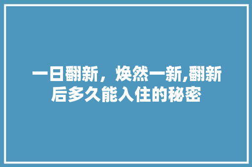 一日翻新，焕然一新,翻新后多久能入住的秘密