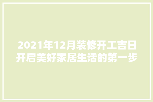 2021年12月装修开工吉日开启美好家居生活的第一步