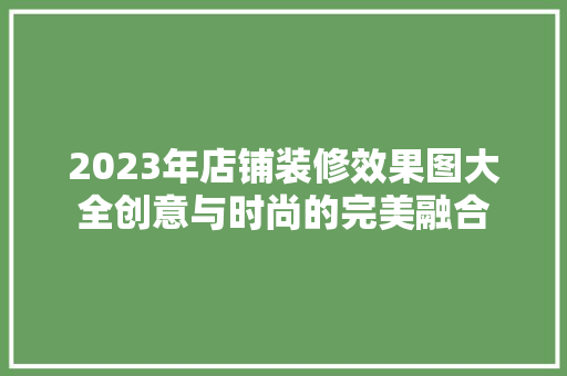 2023年店铺装修效果图大全创意与时尚的完美融合