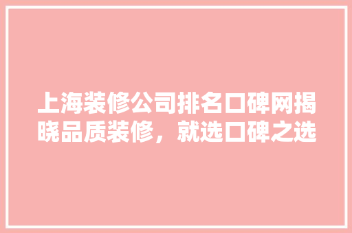 上海装修公司排名口碑网揭晓品质装修，就选口碑之选！