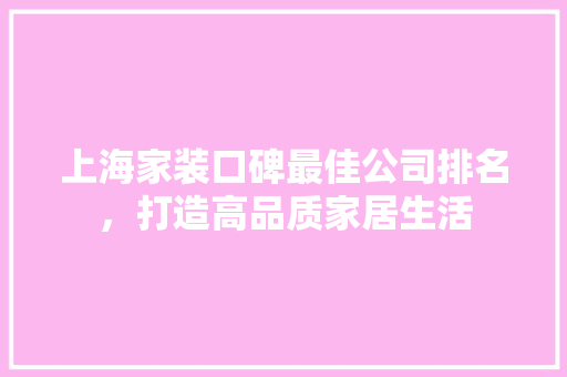 上海家装口碑最佳公司排名，打造高品质家居生活