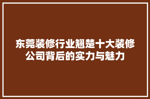 东莞装修行业翘楚十大装修公司背后的实力与魅力