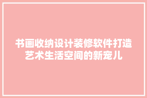 书画收纳设计装修软件打造艺术生活空间的新宠儿