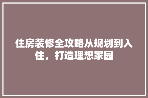 住房装修全攻略从规划到入住，打造理想家园