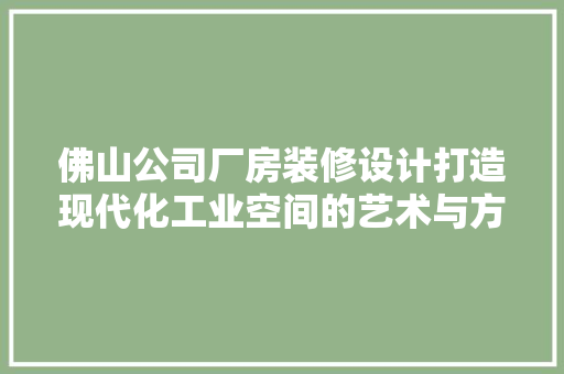 佛山公司厂房装修设计打造现代化工业空间的艺术与方法