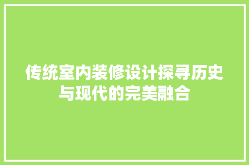 传统室内装修设计探寻历史与现代的完美融合