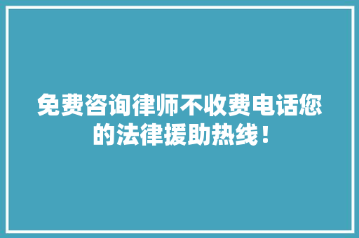 免费咨询律师不收费电话您的法律援助热线！