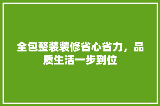 全包整装装修省心省力，品质生活一步到位