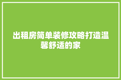 出租房简单装修攻略打造温馨舒适的家