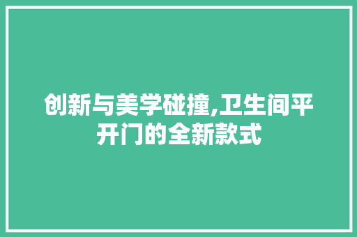 创新与美学碰撞,卫生间平开门的全新款式