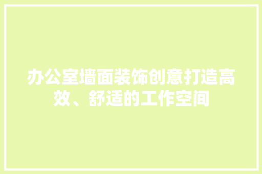 办公室墙面装饰创意打造高效、舒适的工作空间 地板材料