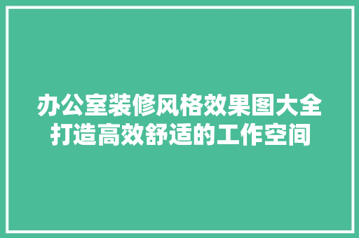 办公室装修风格效果图大全打造高效舒适的工作空间